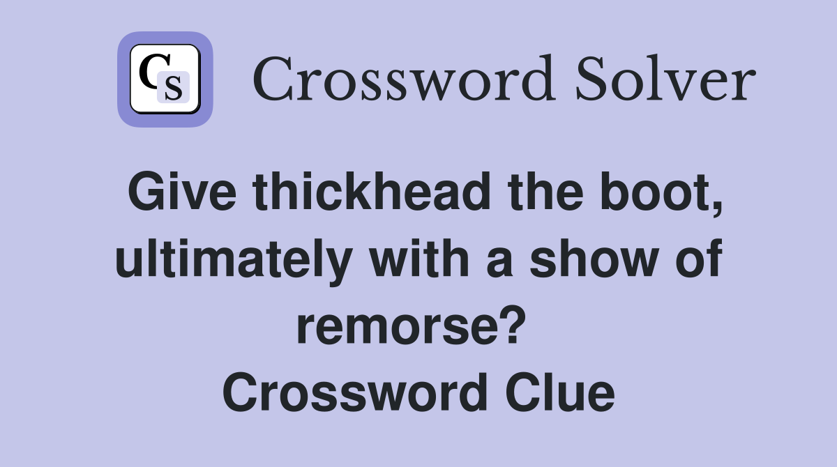 Give thickhead the boot, ultimately with a show of remorse?  Crossword Clue