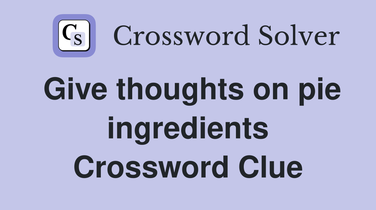 Give thoughts on pie ingredients Crossword Clue