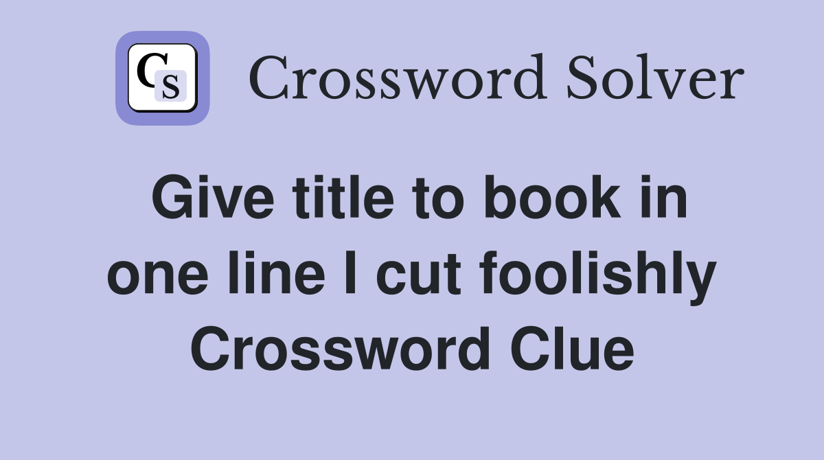 Give title to book in one line I cut foolishly Crossword Clue
