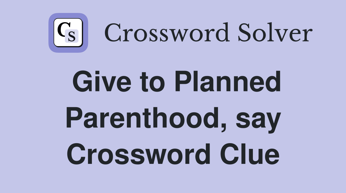 Give to Planned Parenthood, say Crossword Clue