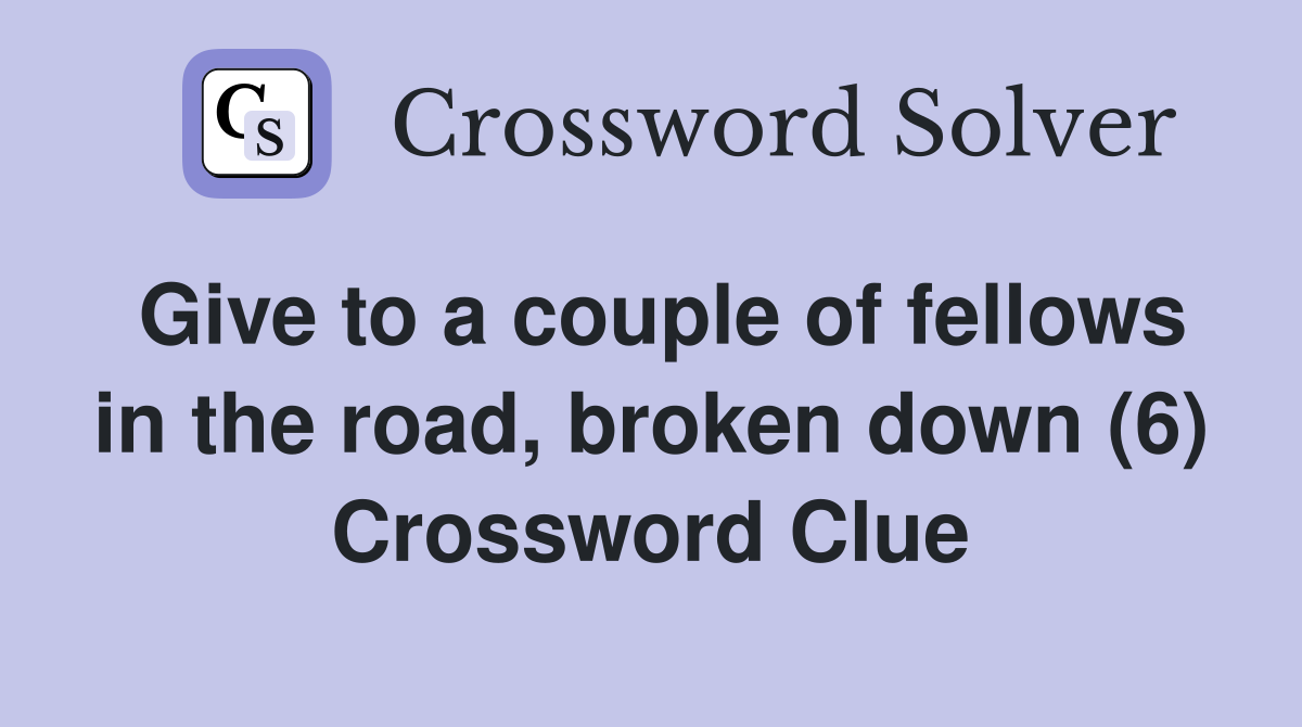 Give to a couple of fellows in the road, broken down (6) Crossword Clue