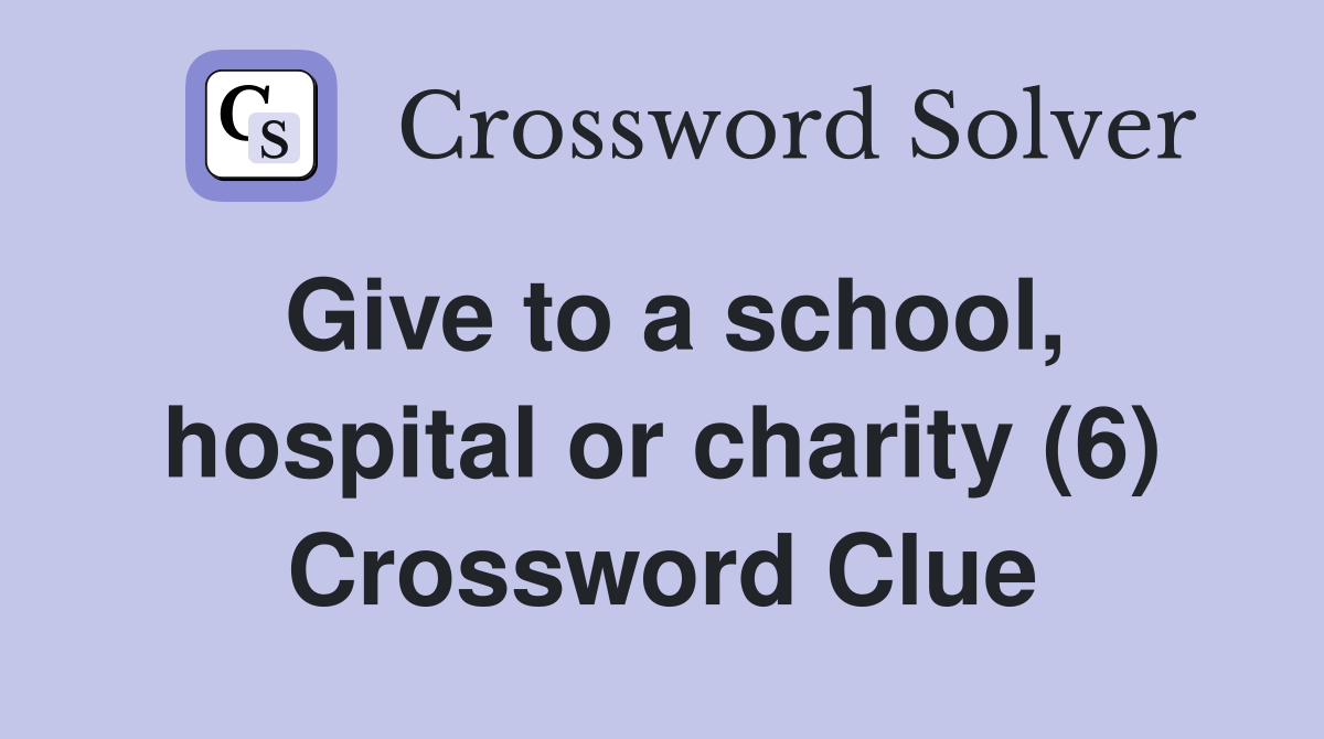 Give to a school, hospital or charity (6) Crossword Clue