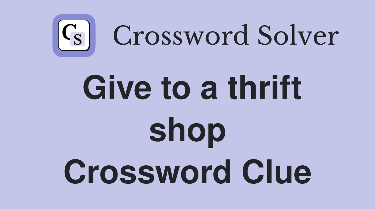 Give to a thrift shop Crossword Clue