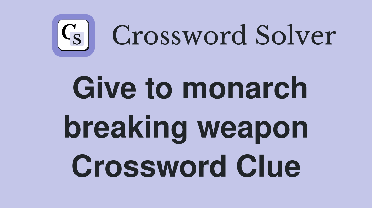 Give to monarch breaking weapon Crossword Clue