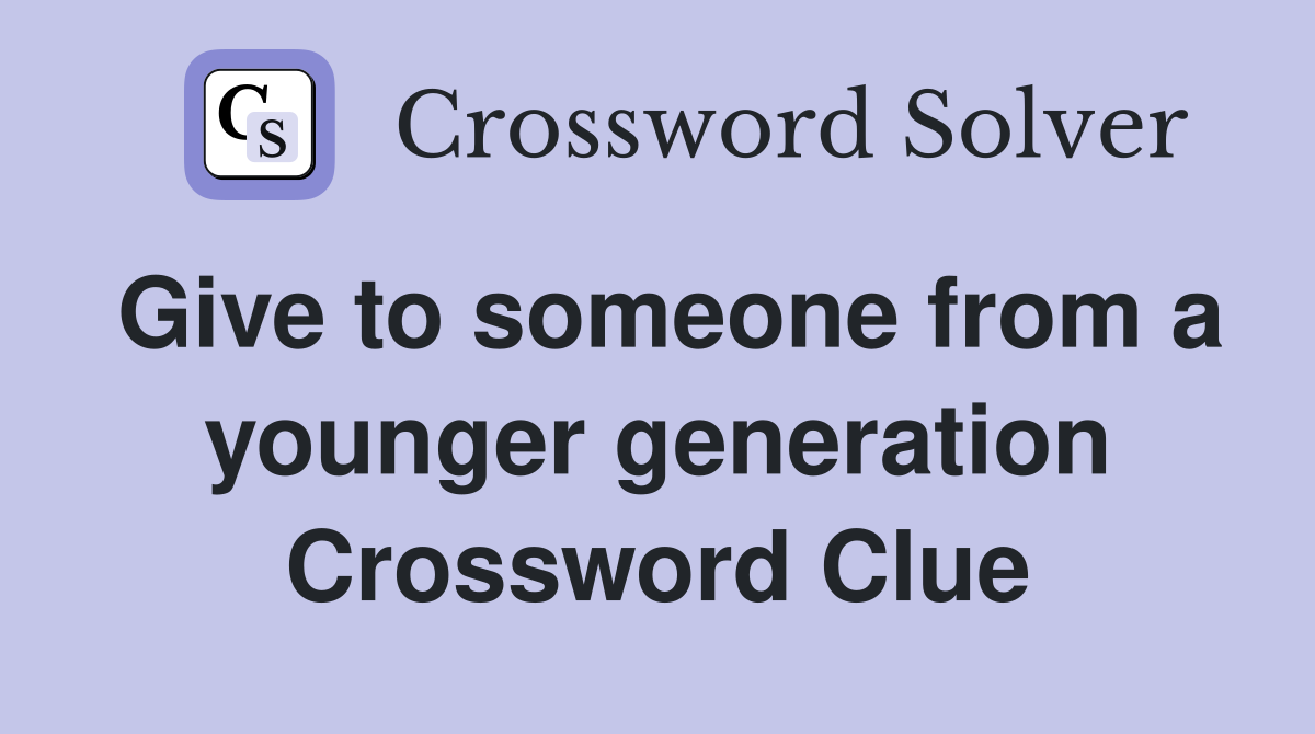 Give to someone from a younger generation Crossword Clue