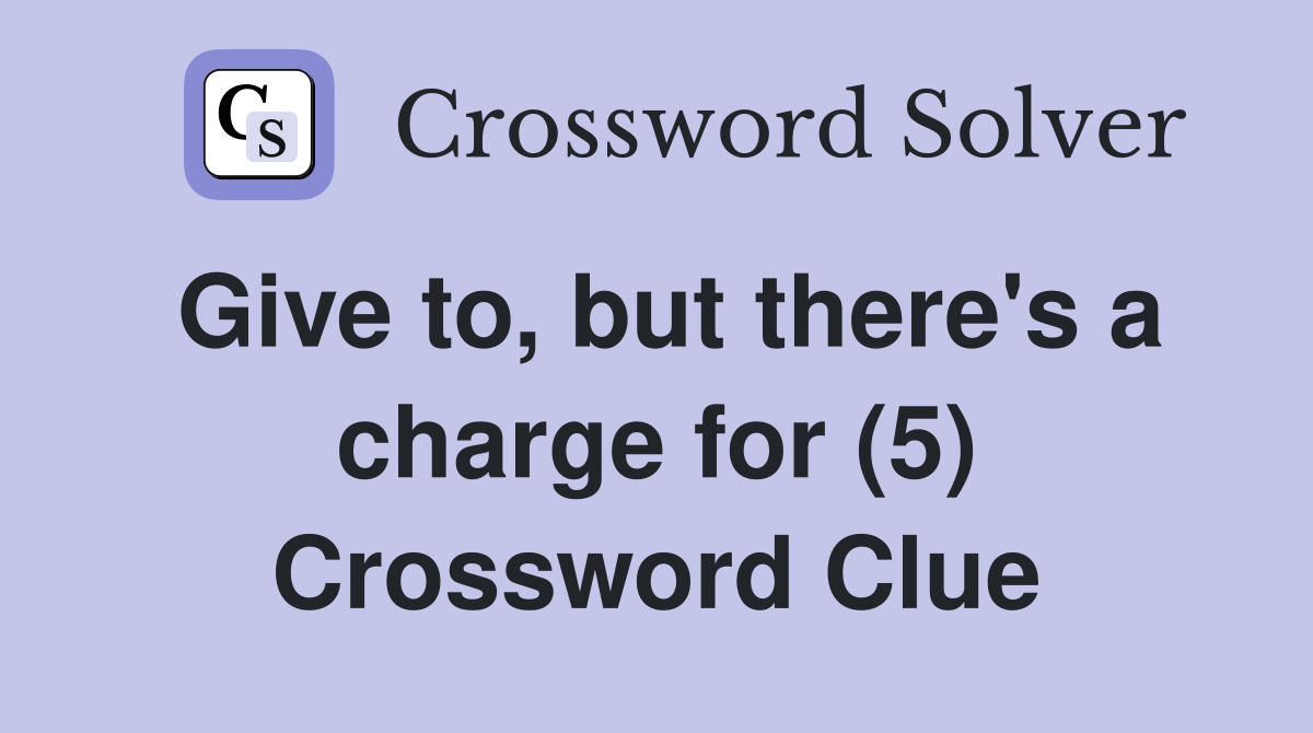 Give to, but there's a charge for (5) Crossword Clue