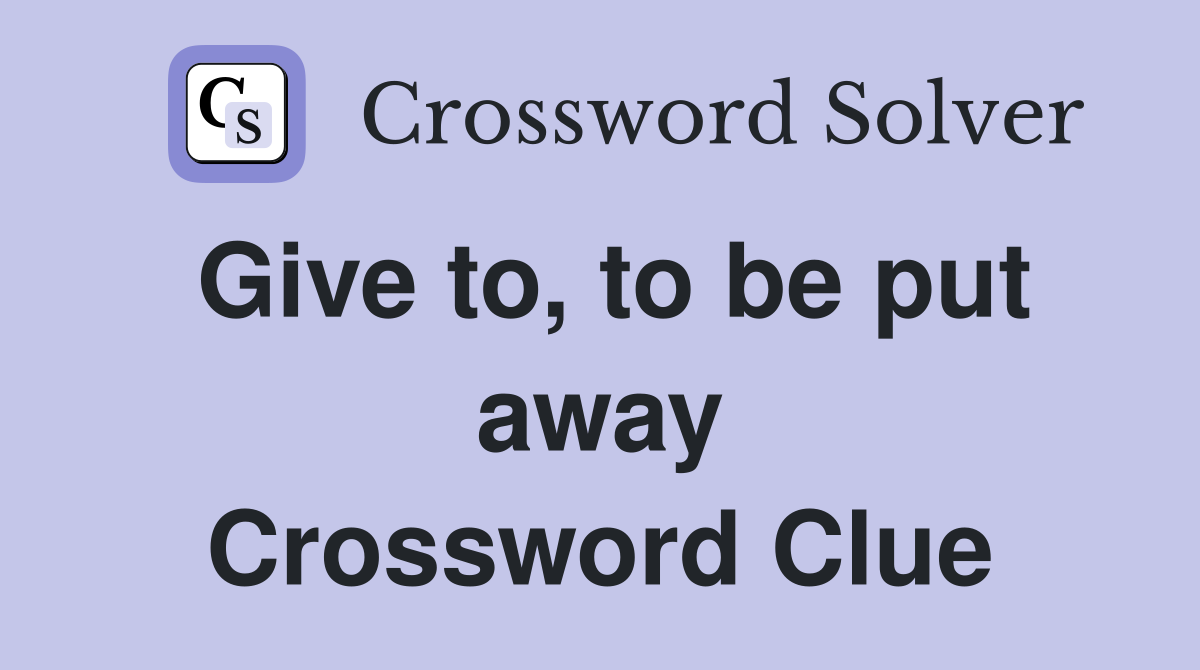 Give to, to be put away Crossword Clue
