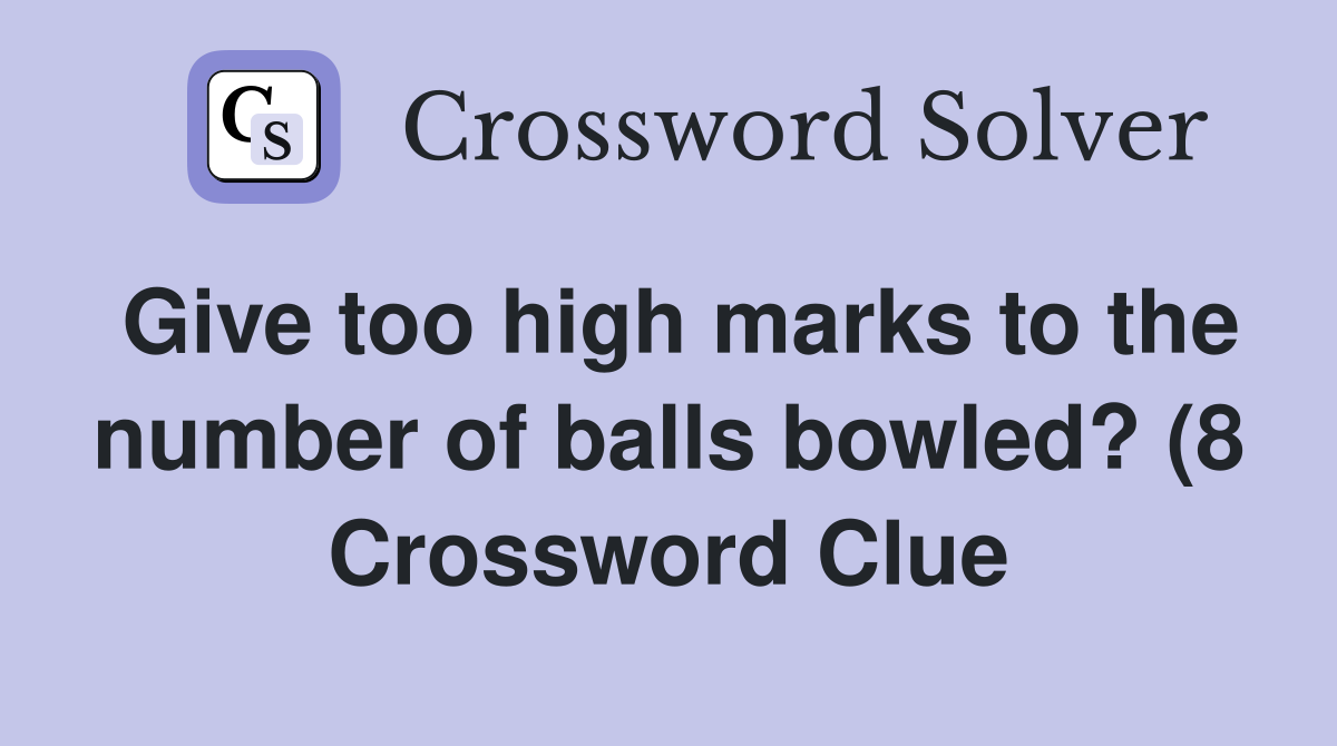 Give too high marks to the number of balls bowled? (8) Crossword Clue Give too high marks to the number of balls bowled? (8) Crossword Clue