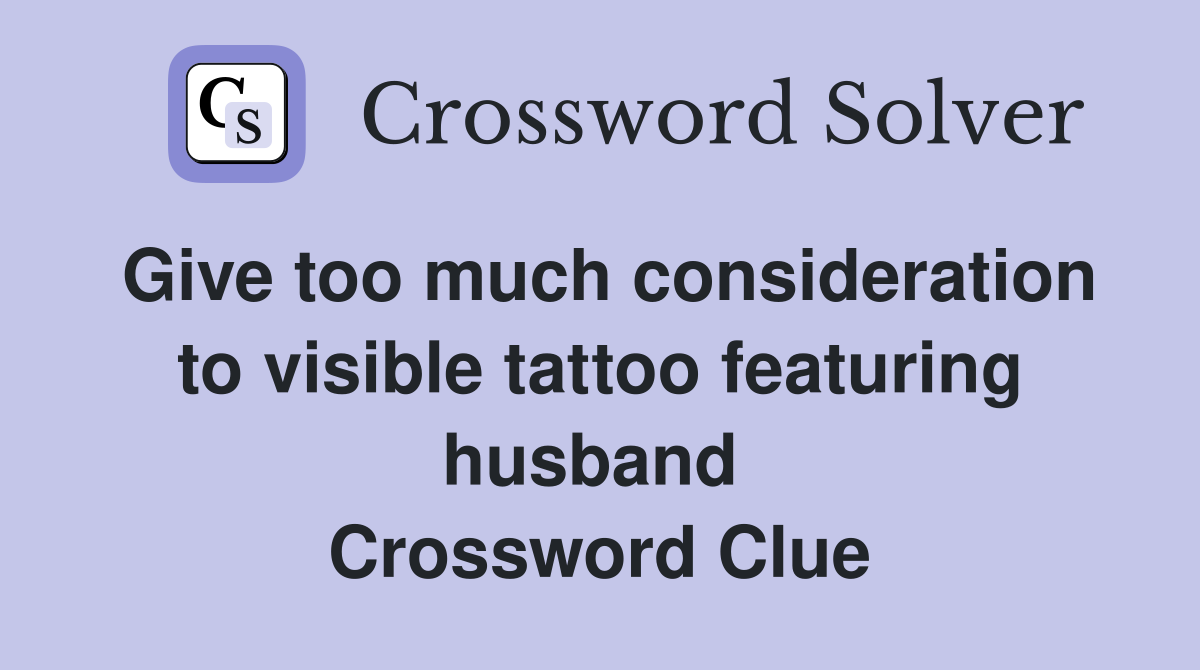 Give too much consideration to visible tattoo featuring husband  Crossword Clue