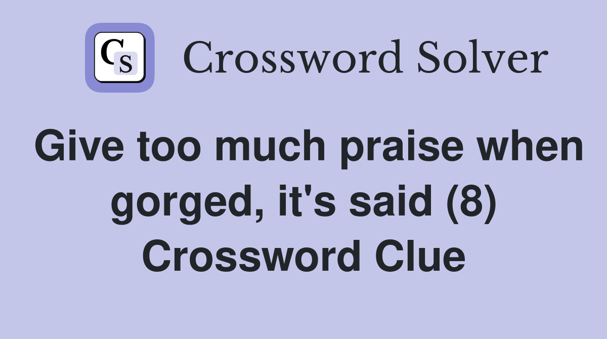 Give too much praise when gorged, it's said (8) Crossword Clue
