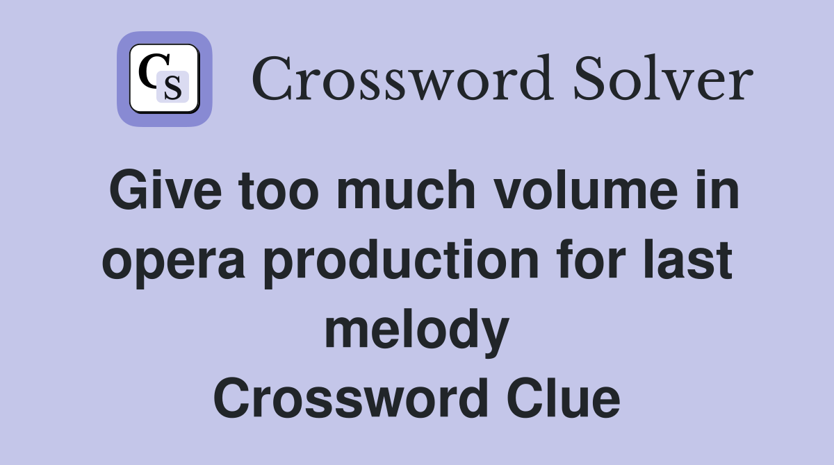 Give too much volume in opera production for last melody Crossword Clue