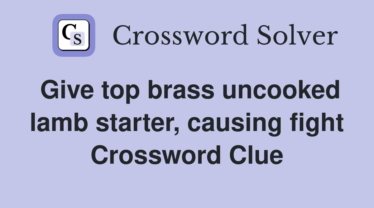 Give top brass uncooked lamb starter, causing fight Crossword Clue