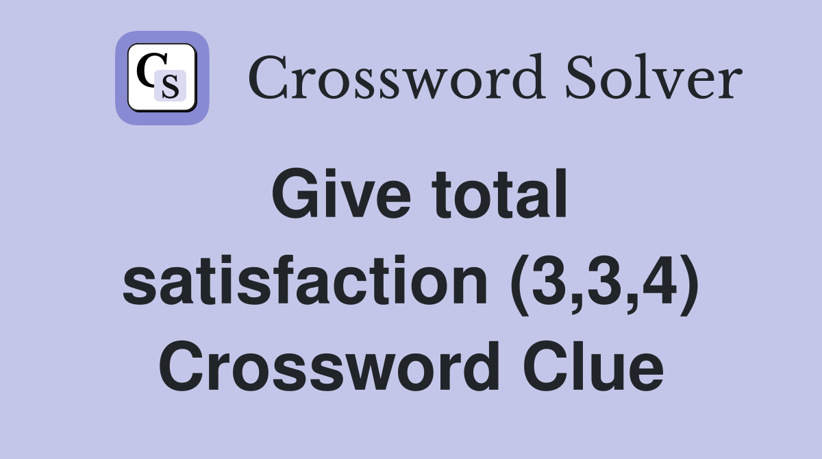 Give total satisfaction (3,3,4) Crossword Clue