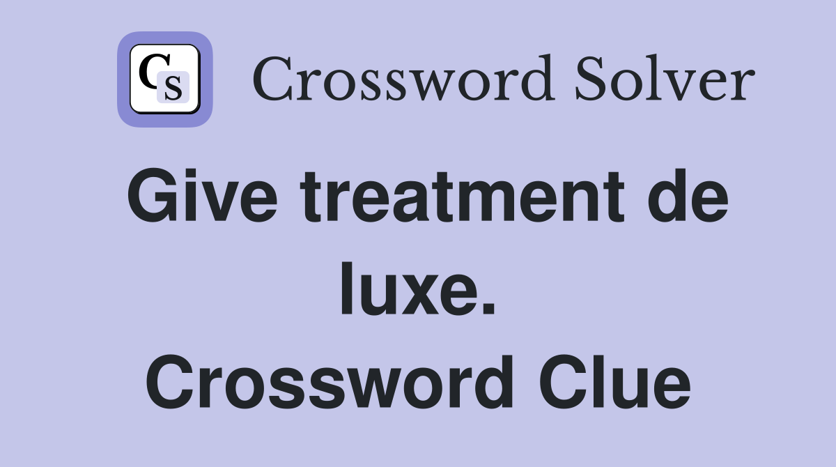 Give treatment de luxe. Crossword Clue