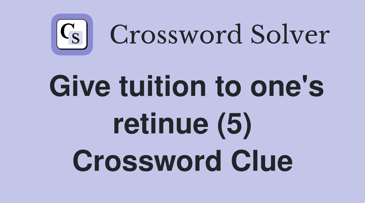 Give tuition to one's retinue (5) Crossword Clue