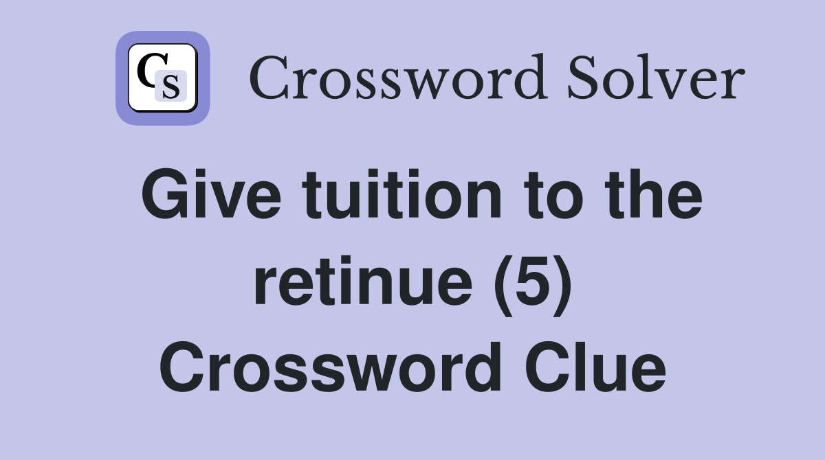 Give tuition to the retinue (5) Crossword Clue