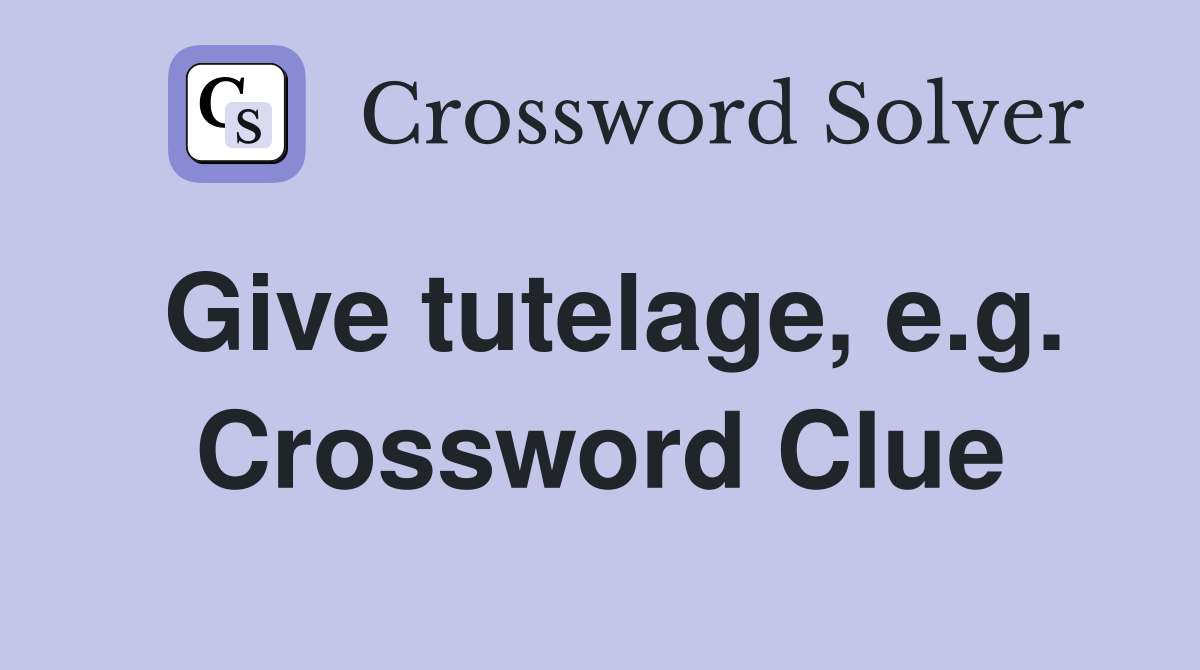 Give tutelage, e.g. Crossword Clue