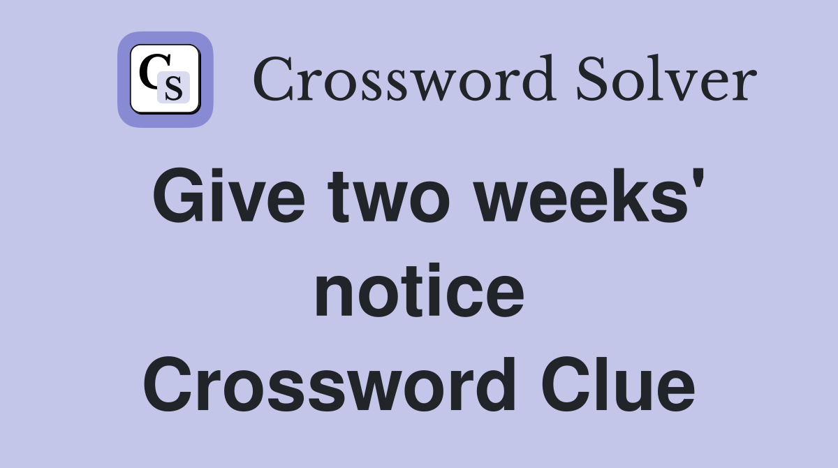 Give two weeks' notice Crossword Clue