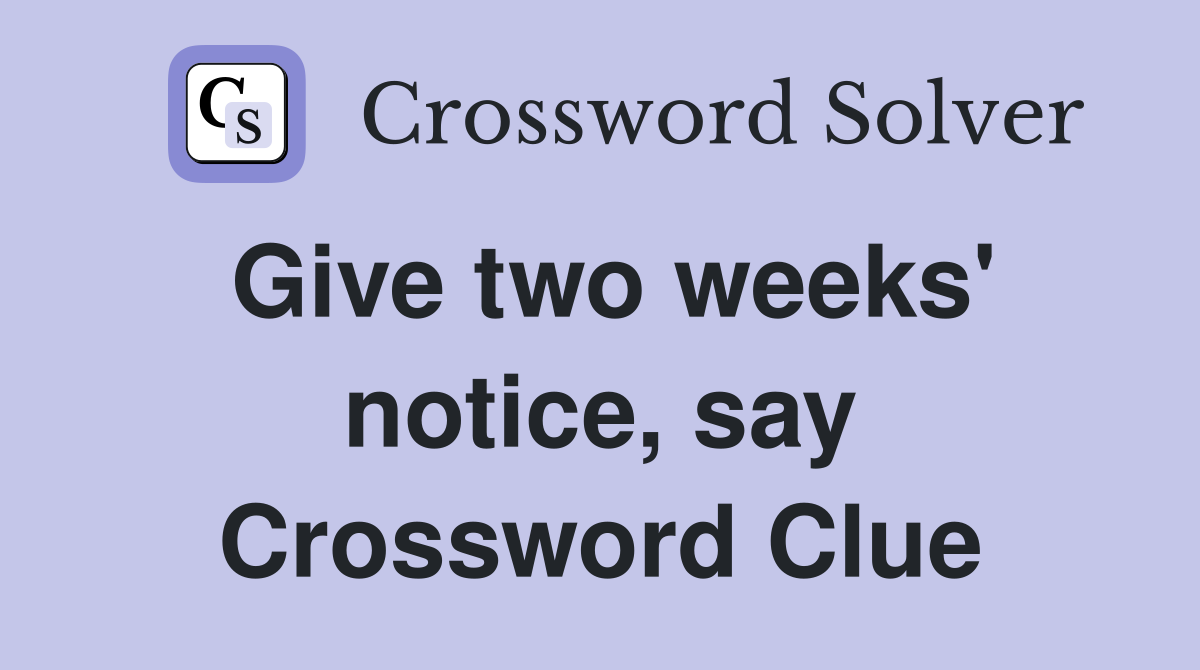 Give two weeks' notice, say Crossword Clue