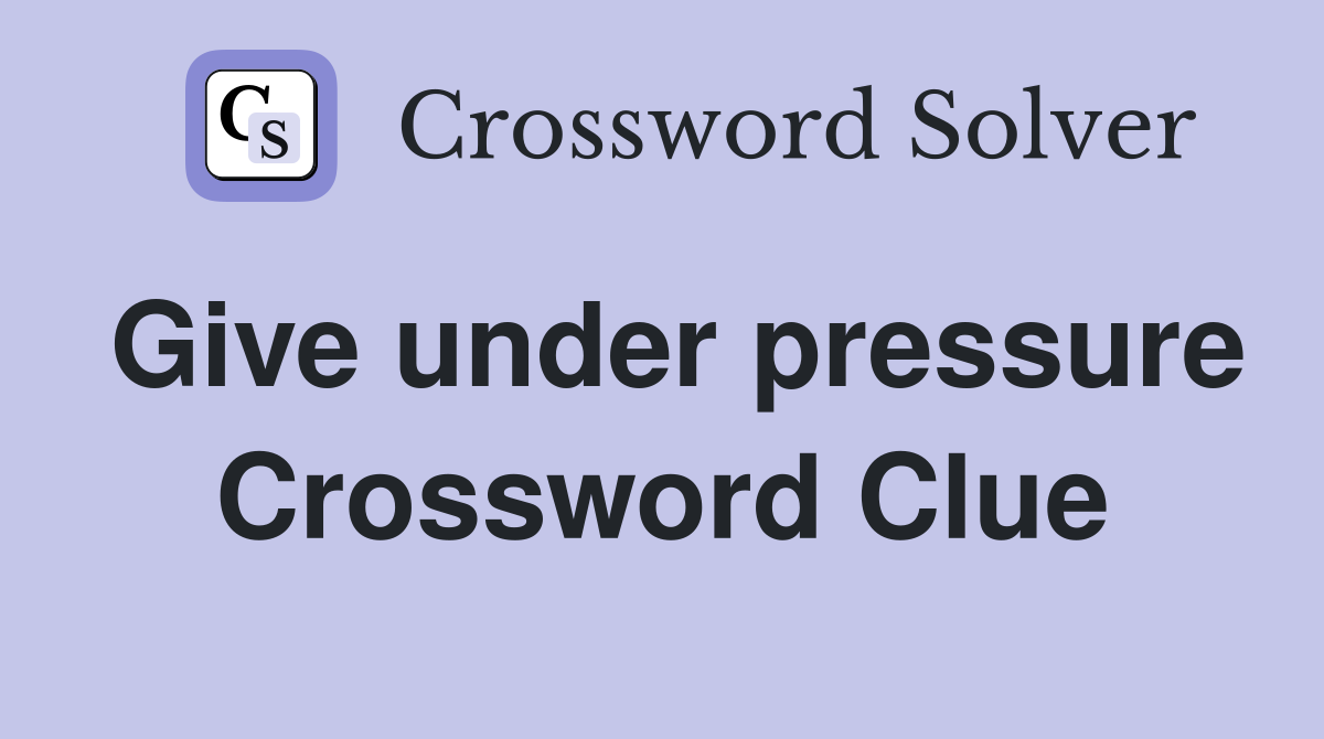 Give under pressure Crossword Clue