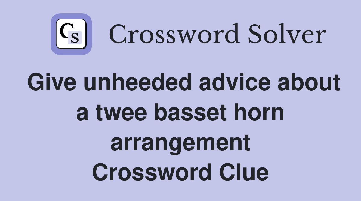 Give unheeded advice about a twee basset horn arrangement Crossword Clue