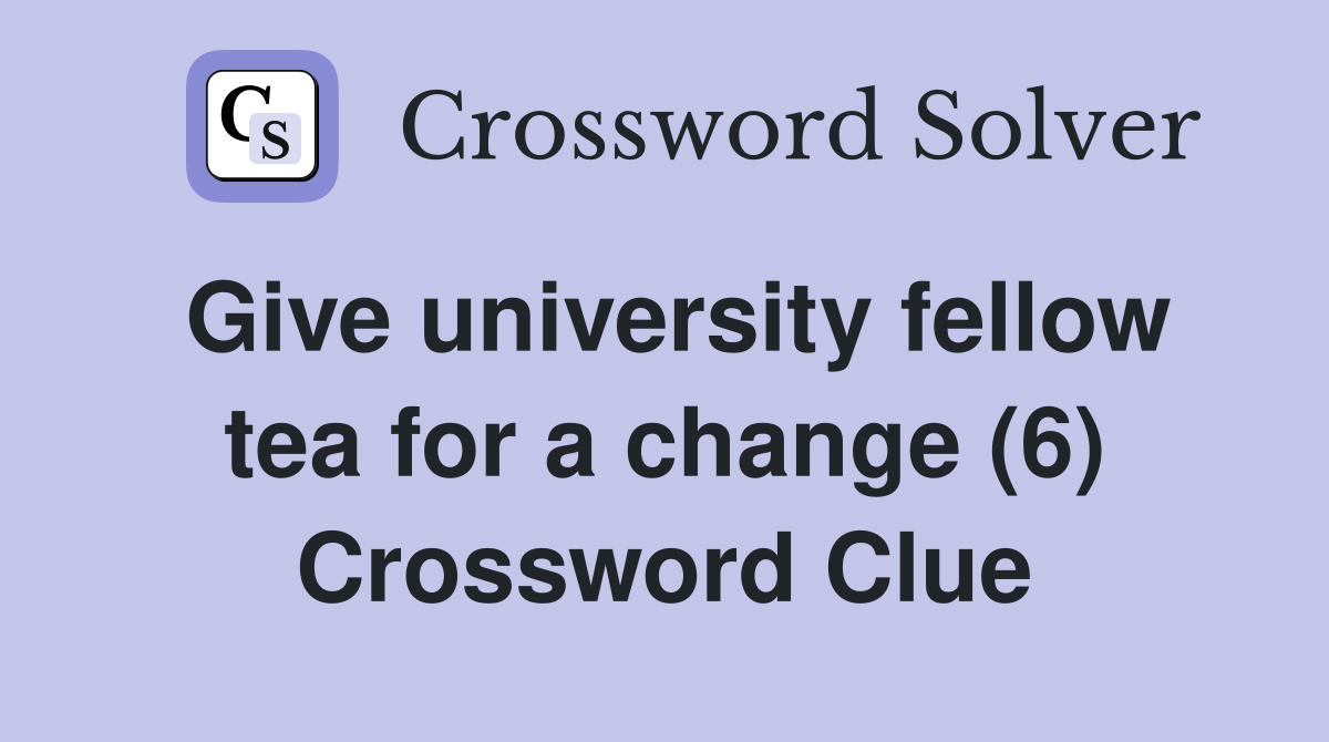 Give university fellow tea for a change (6) Crossword Clue