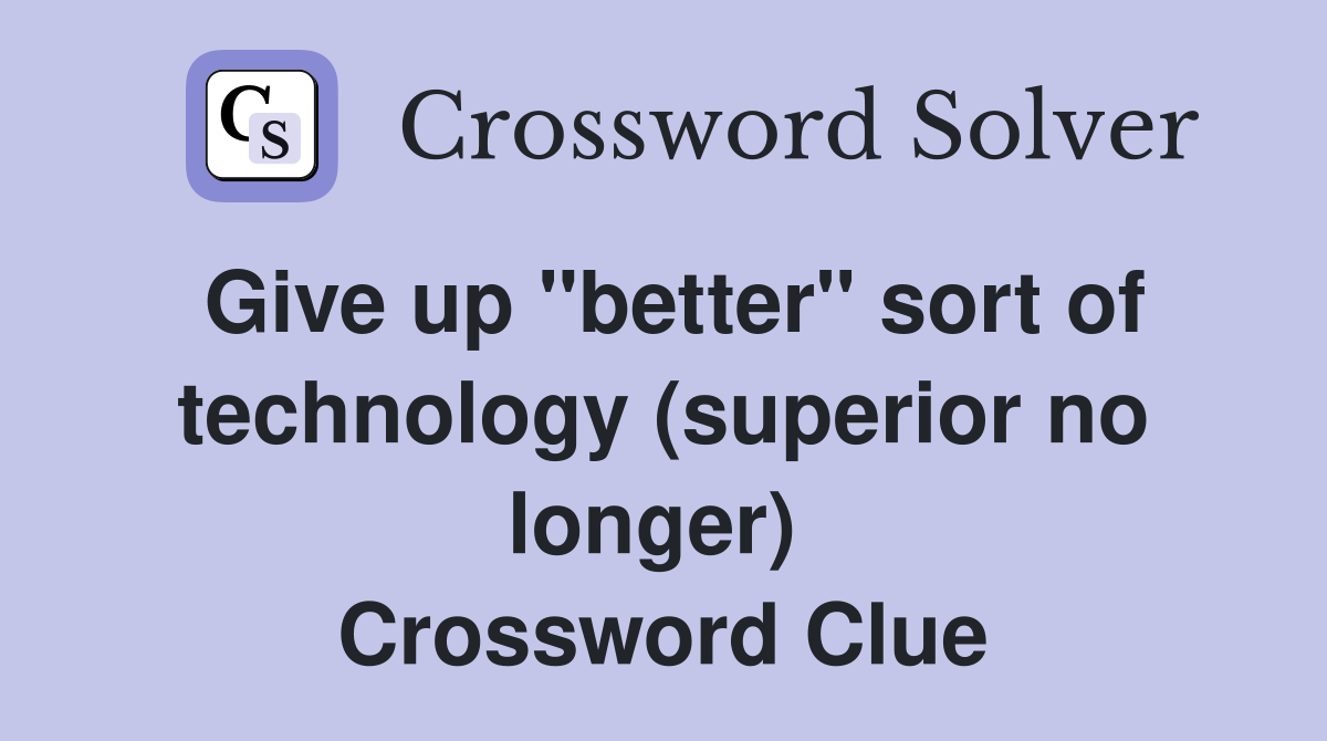 Give up "better" sort of technology (superior no longer)  Crossword Clue
