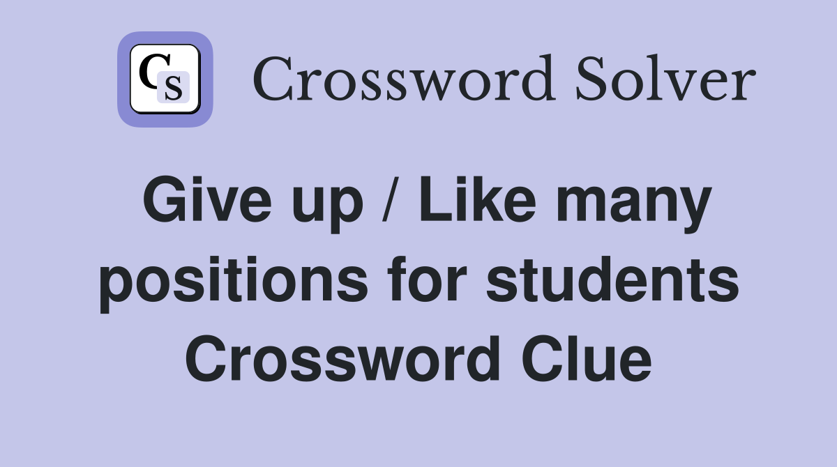Give up / Like many positions for students Crossword Clue