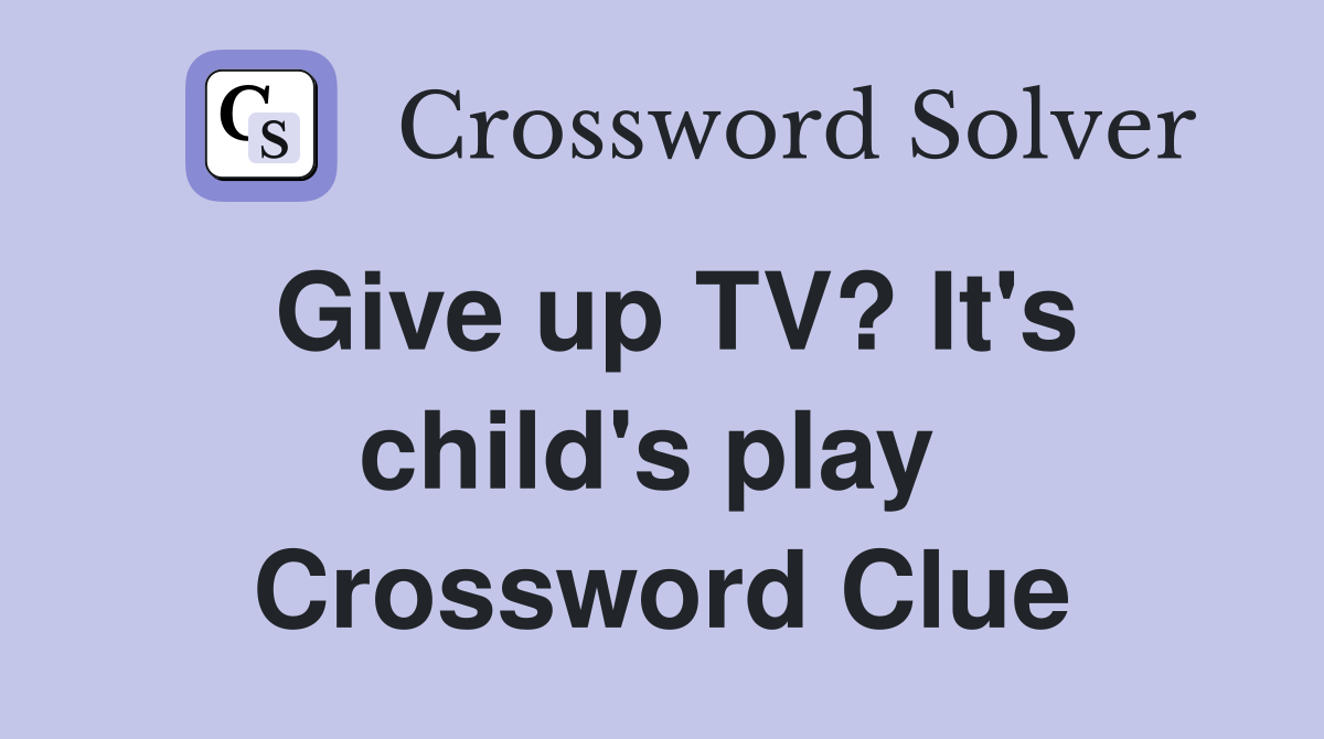 Give up TV? It's child's play  Crossword Clue