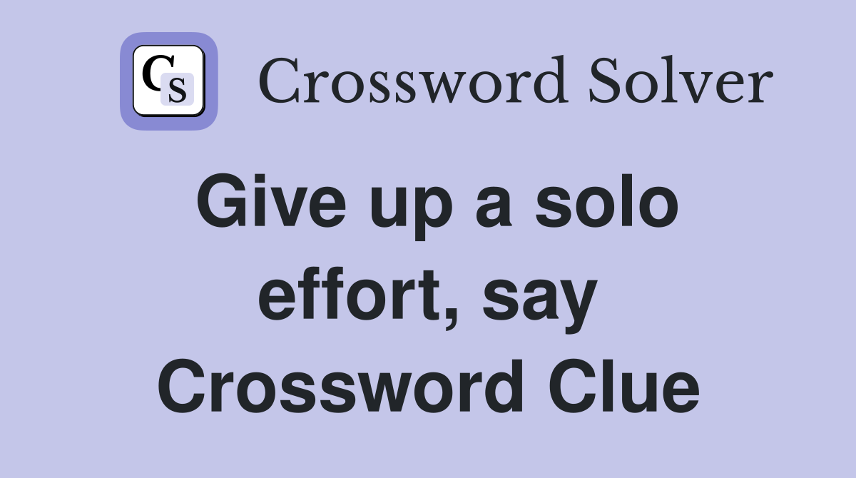 Give up a solo effort, say Crossword Clue