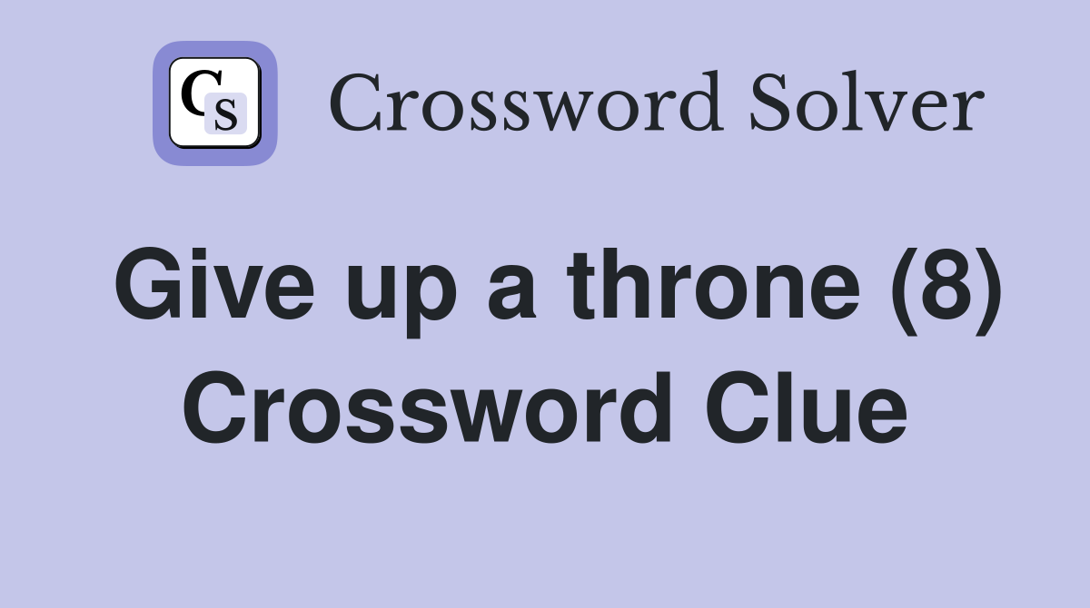 Give up a throne (8) Crossword Clue