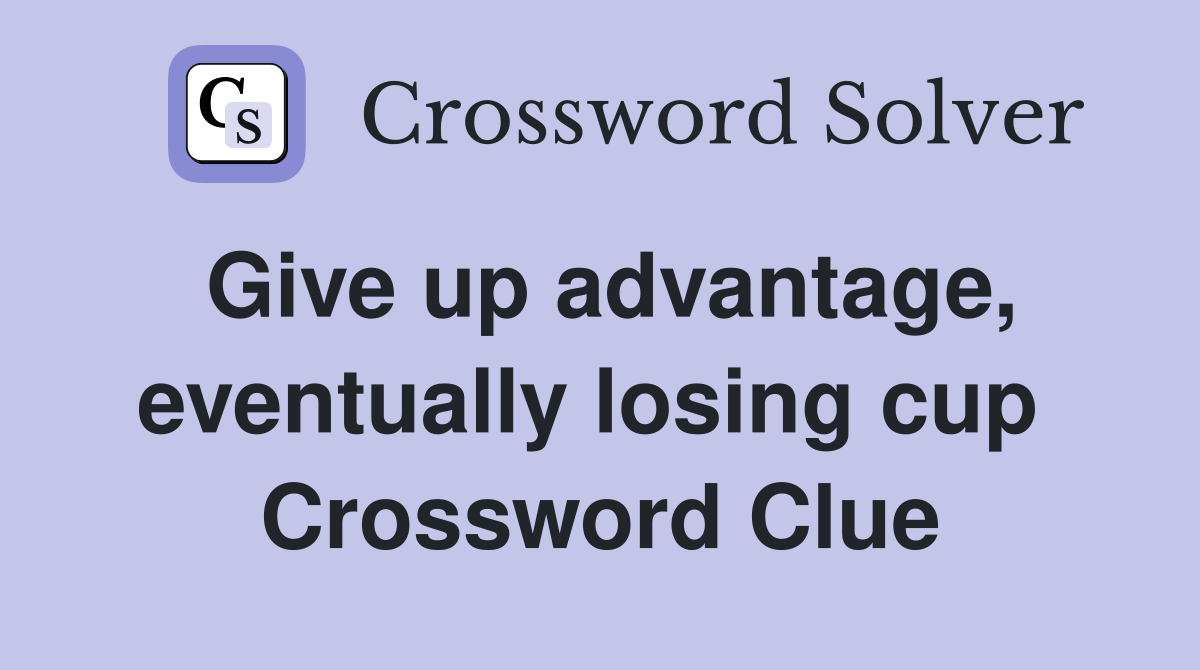 Give up advantage, eventually losing cup  Crossword Clue