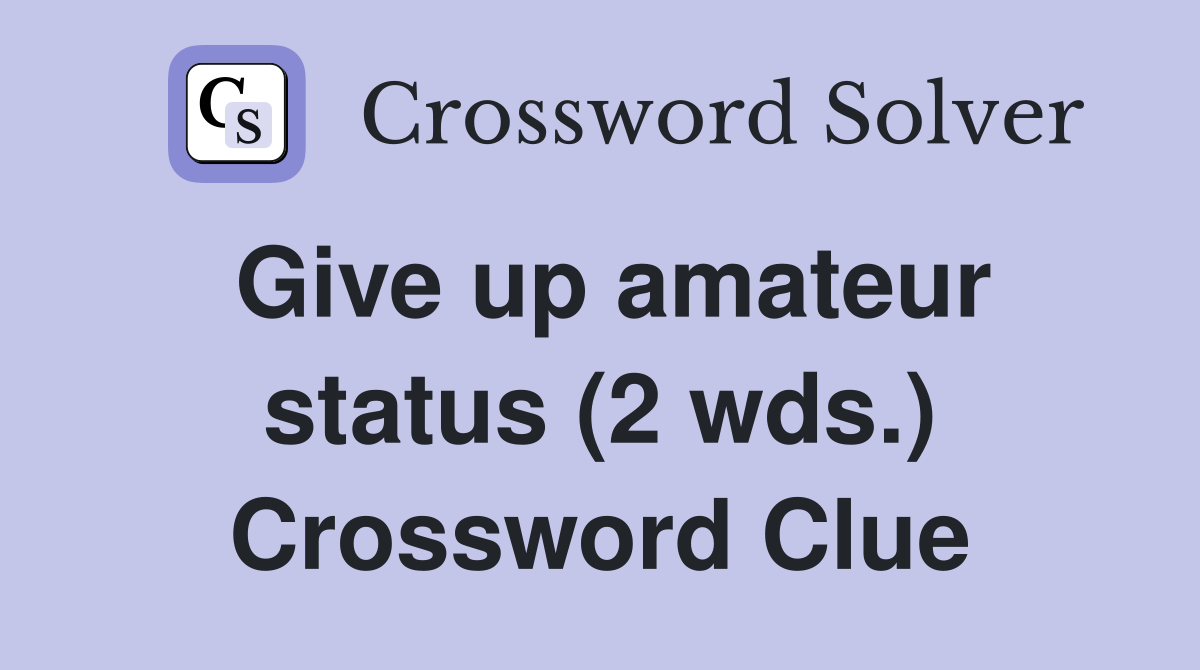 Give up amateur status (2 wds.) Crossword Clue