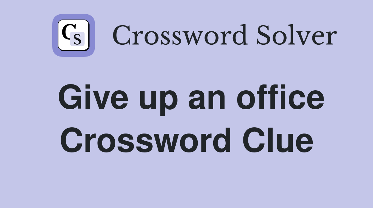Give up an office Crossword Clue