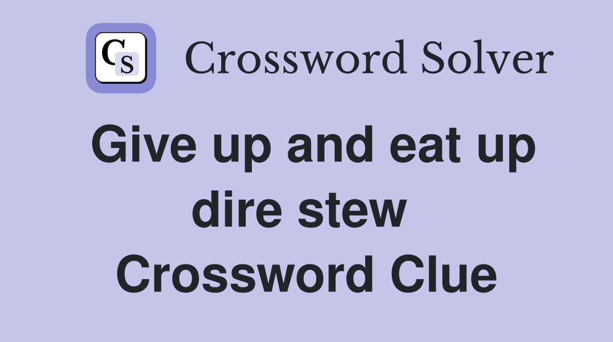 Give up and eat up dire stew  Crossword Clue