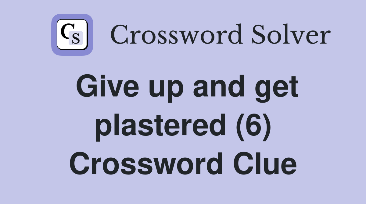 Give up and get plastered (6) Crossword Clue