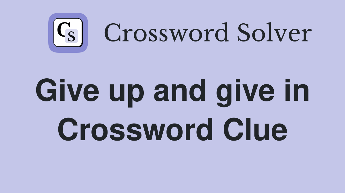Give up and give in  Crossword Clue