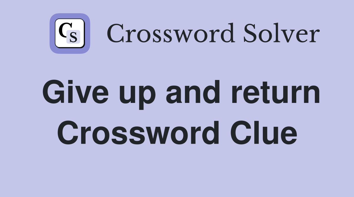 Give up and return Crossword Clue