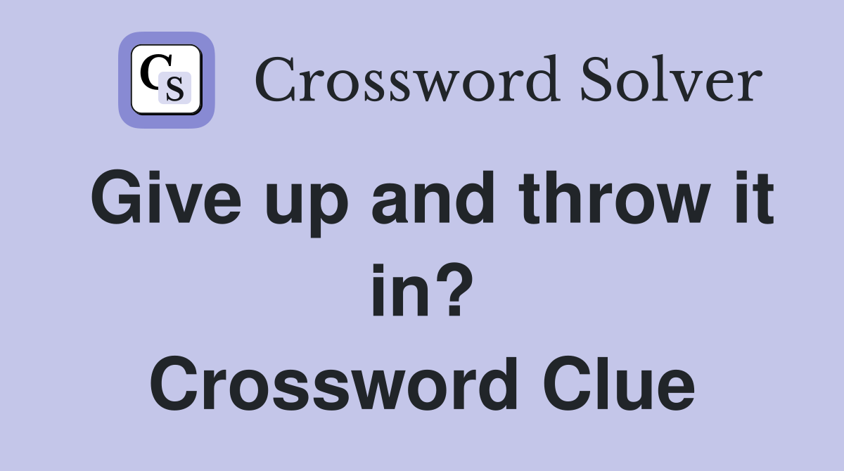 Give up and throw it in? Crossword Clue