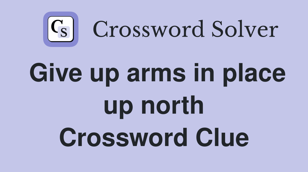 Give up arms in place up north Crossword Clue