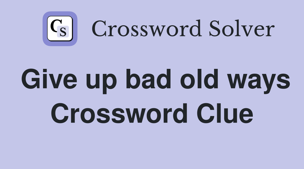Give up bad old ways Crossword Clue