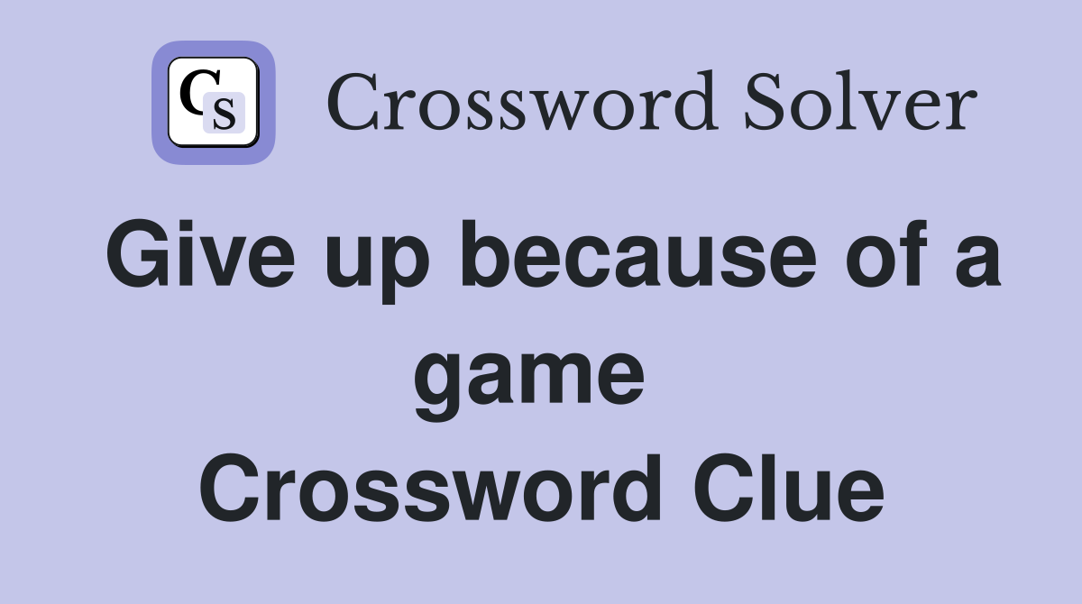 Give up because of a game  Crossword Clue