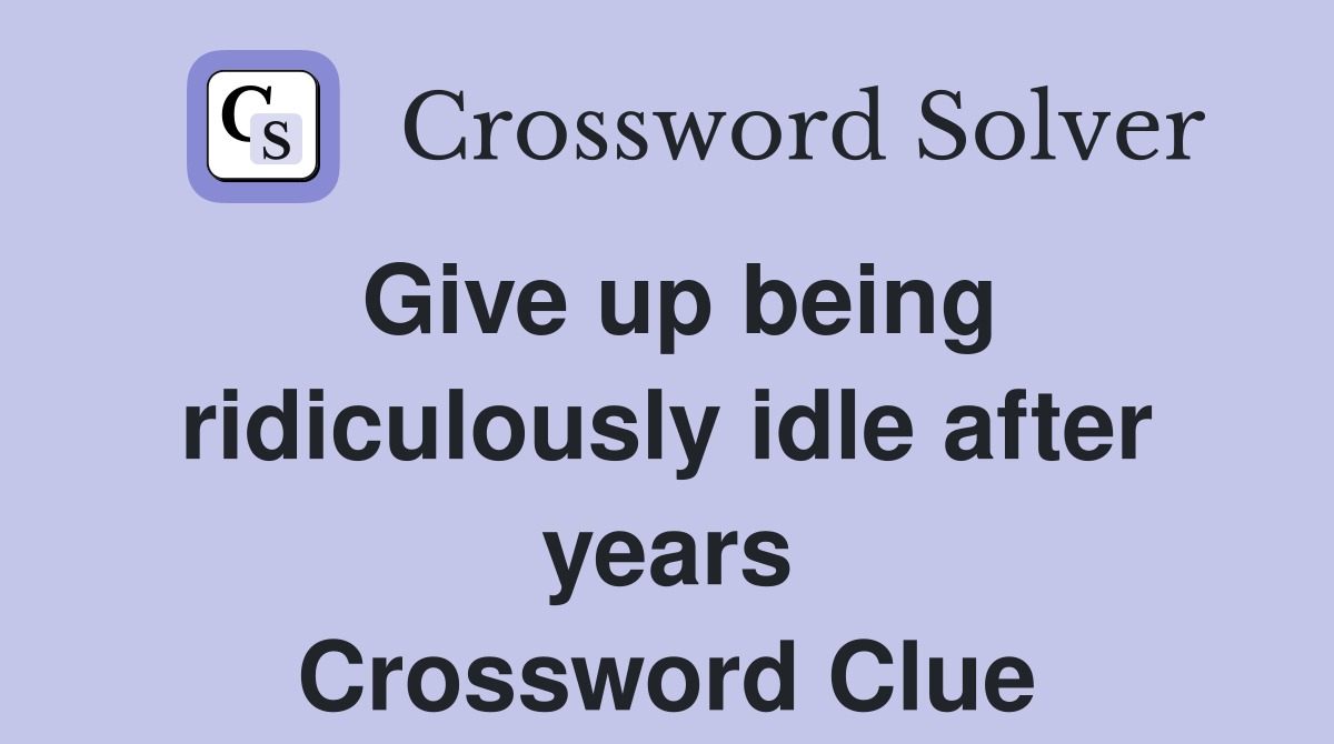 Give up being ridiculously idle after years Crossword Clue