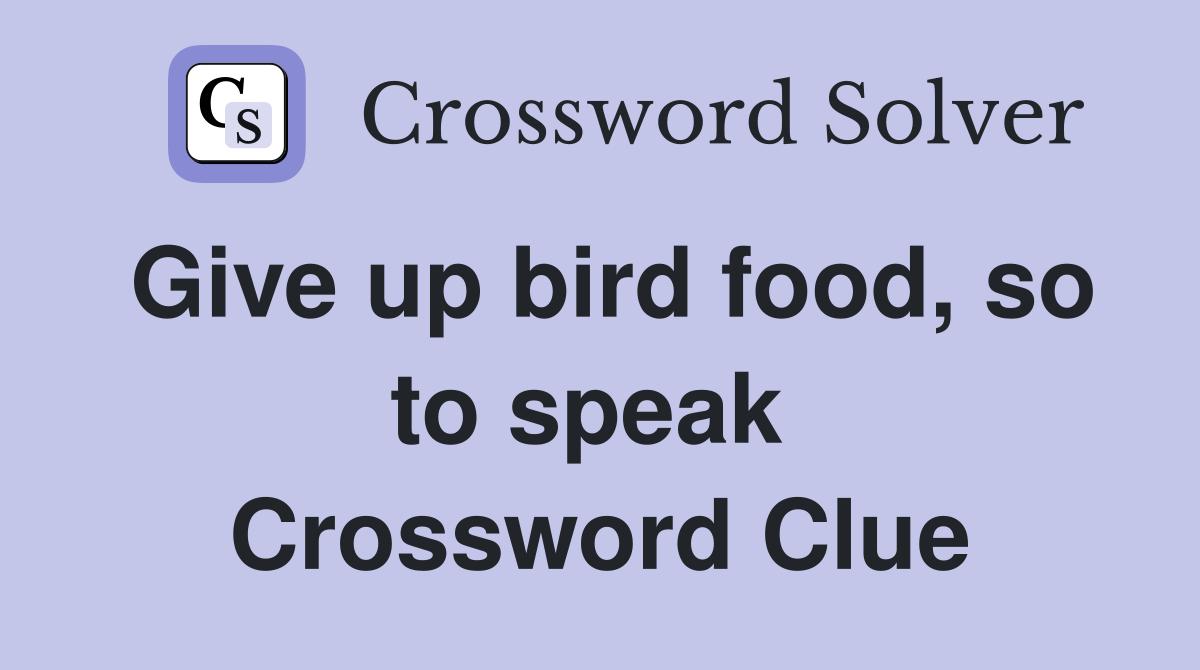 Give up bird food, so to speak  Crossword Clue