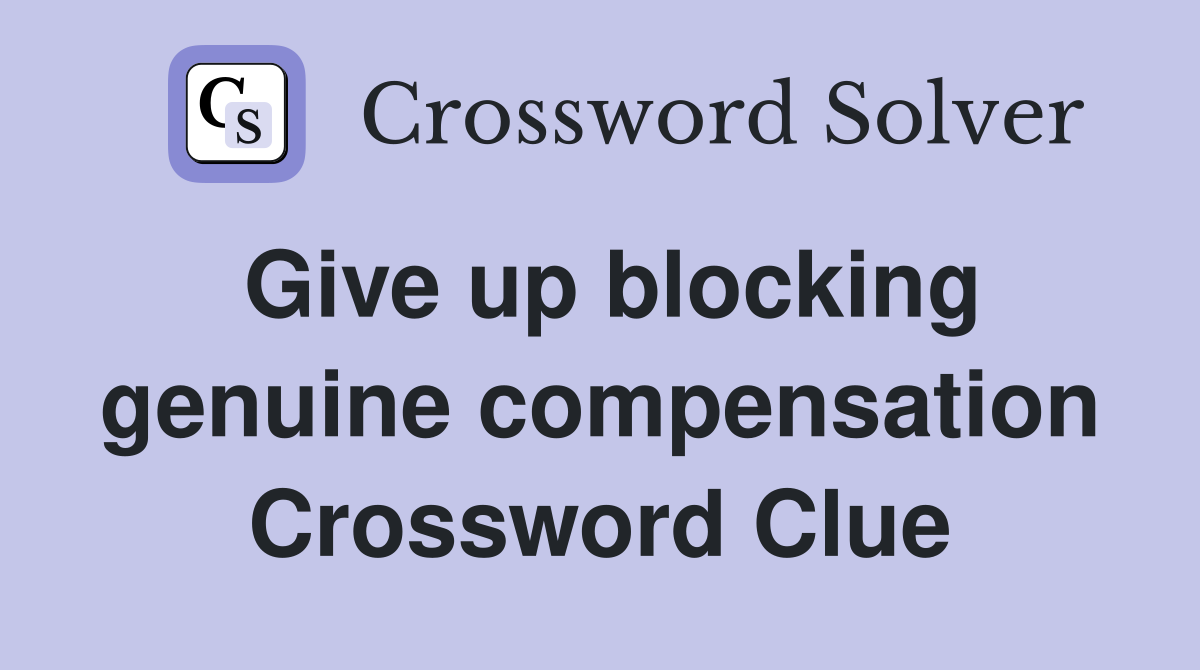 Give up blocking genuine compensation Crossword Clue