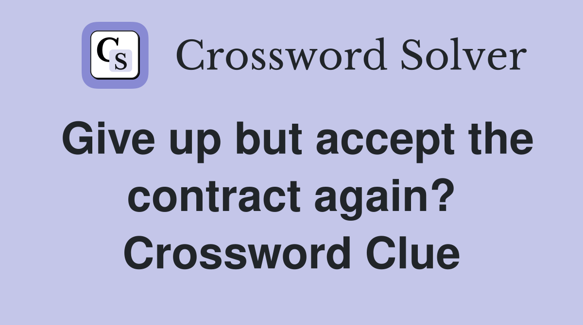 Give up but accept the contract again? Crossword Clue