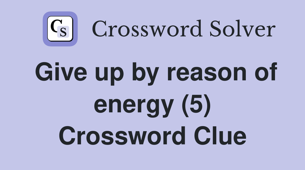 Give up by reason of energy (5) Crossword Clue