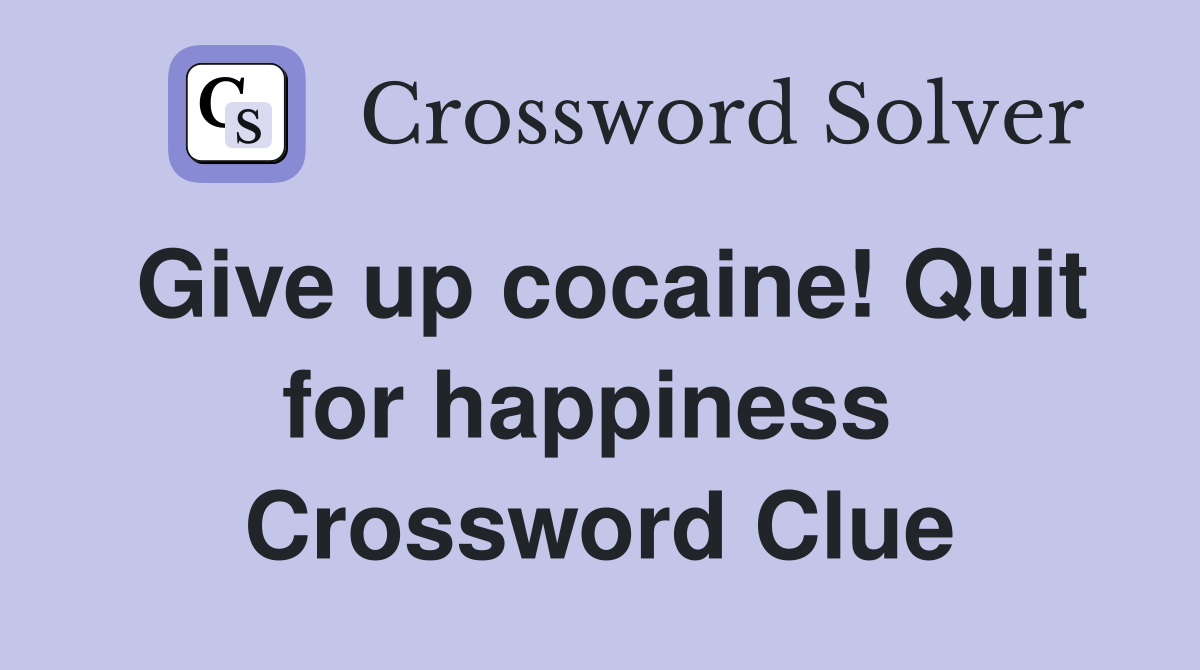 Give up cocaine! Quit for happiness  Crossword Clue