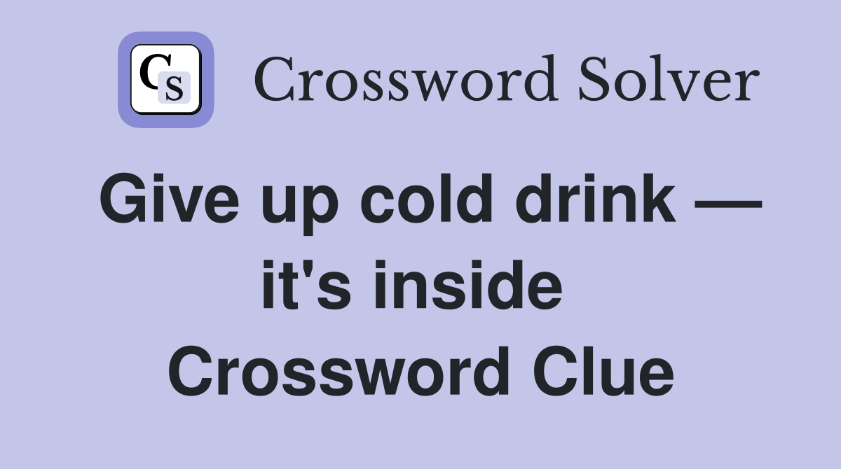 Give up cold drink — it's inside  Crossword Clue