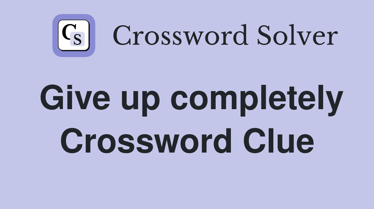 Give up completely Crossword Clue